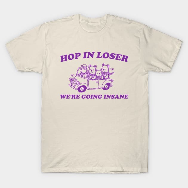 Hop in Loser We're Going Insane - Unisex T Shirt, Funny T Shirt, Graphic T Shirt, Meme T-Shirt by Y2KERA